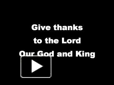 PPT – Give thanks to the Lord Our God and King PowerPoint presentation