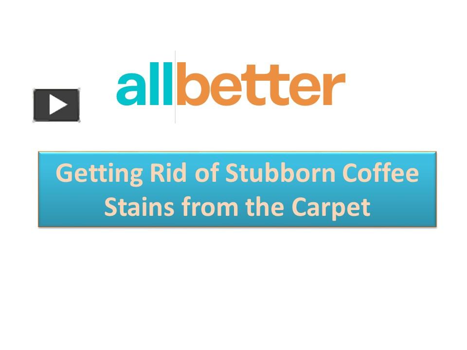 PPT Getting Rid of Stubborn Coffee Stains from the Carpet PowerPoint