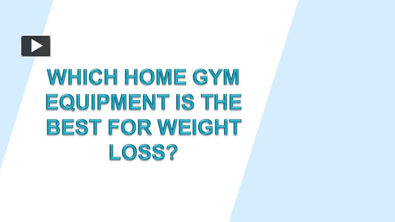 PPT WHICH HOME GYM EQUIPMENT IS THE BEST FOR WEIGHT LOSS? PowerPoint